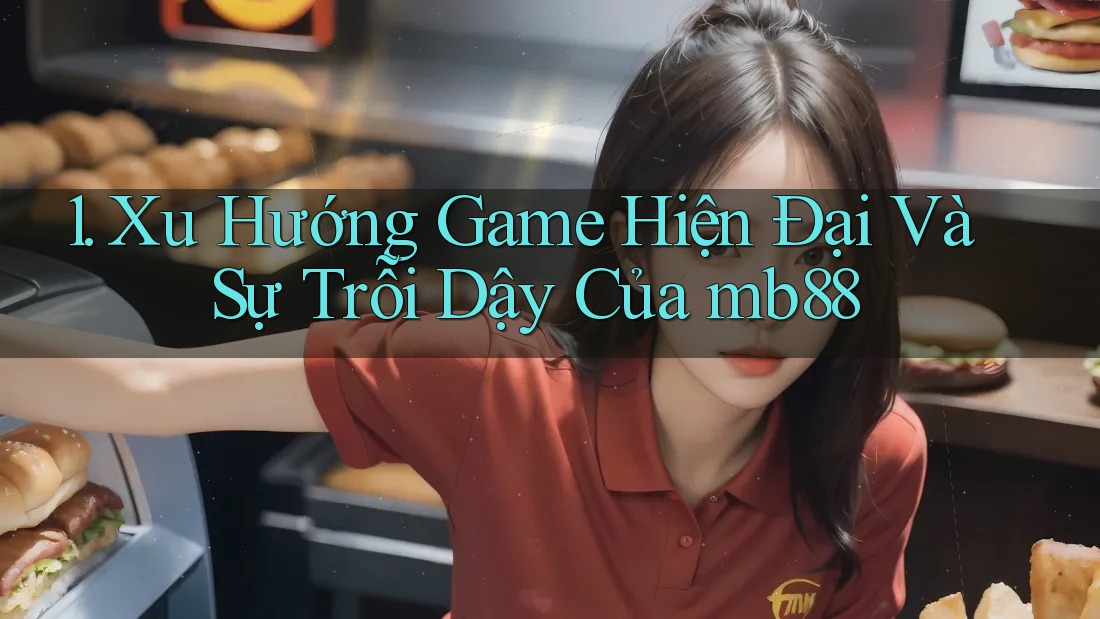 1. Xu Hướng Game Hiện Đại Và Sự Trỗi Dậy Của mb88 1. Xu Hướng Game Hiện Đại Và Sự Trỗi Dậy Của mb88