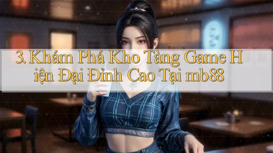 3. Khám Phá Kho Tàng Game Hiện Đại Đỉnh Cao Tại mb88 3. Khám Phá Kho Tàng Game Hiện Đại Đỉnh Cao Tại mb88