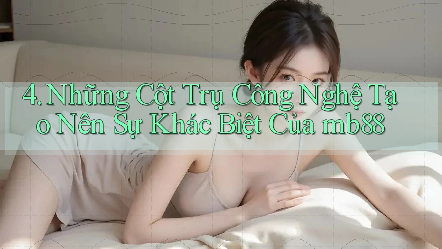 4. Những Cột Trụ Công Nghệ Tạo Nên Sự Khác Biệt Của mb88 4. Những Cột Trụ Công Nghệ Tạo Nên Sự Khác Biệt Của mb88