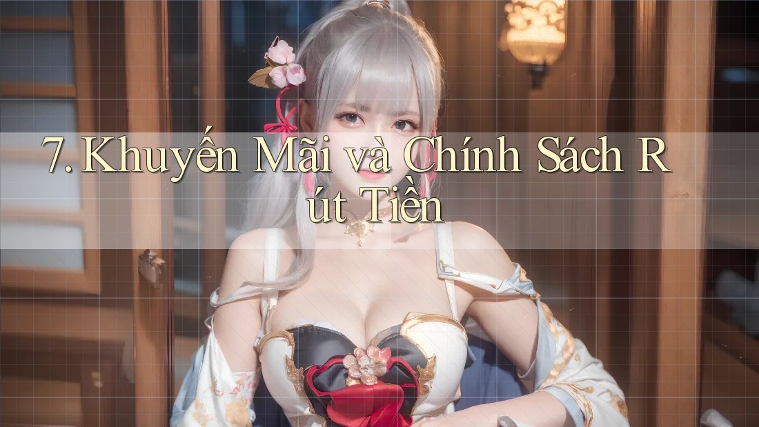 7. Khuyến Mãi và Chính Sách Rút Tiền 7. Khuyến Mãi và Chính Sách Rút Tiền