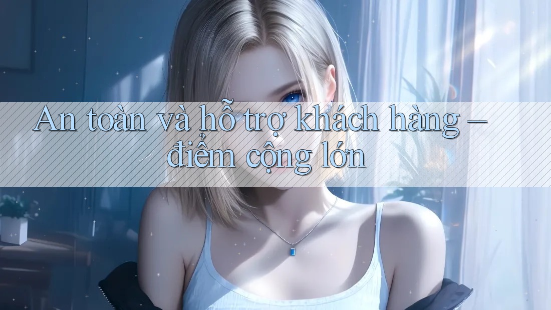 An toàn và hỗ trợ khách hàng – điểm cộng lớn An toàn và hỗ trợ khách hàng – điểm cộng lớn