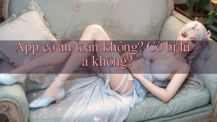 App có an toàn không? Có bị lừa không? App có an toàn không? Có bị lừa không?