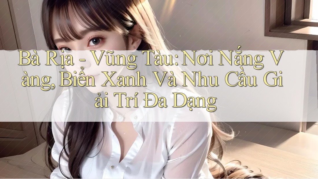 Bà Rịa - Vũng Tàu: Nơi Nắng Vàng, Biển Xanh Và Nhu Cầu Giải Trí Đa Dạng Bà Rịa - Vũng Tàu: Nơi Nắng Vàng, Biển Xanh Và Nhu Cầu Giải Trí Đa Dạng