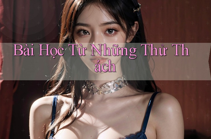 Bài Học Từ Những Thử Thách Bài Học Từ Những Thử Thách