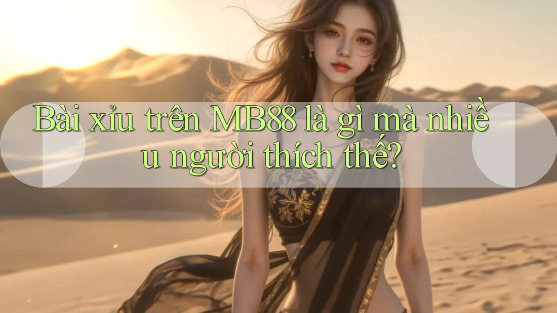 Bài xỉu trên MB88 là gì mà nhiều người thích thế? Bài xỉu trên MB88 là gì mà nhiều người thích thế?