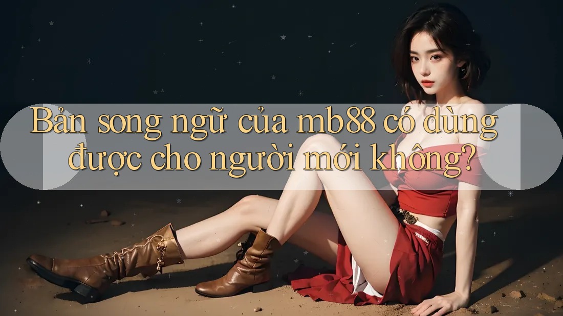 Bản song ngữ của mb88 có dùng được cho người mới không? Bản song ngữ của mb88 có dùng được cho người mới không?