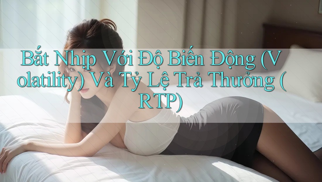 Bắt Nhịp Với Độ Biến Động (Volatility) Và Tỷ Lệ Trả Thưởng (RTP) Bắt Nhịp Với Độ Biến Động (Volatility) Và Tỷ Lệ Trả Thưởng (RTP)