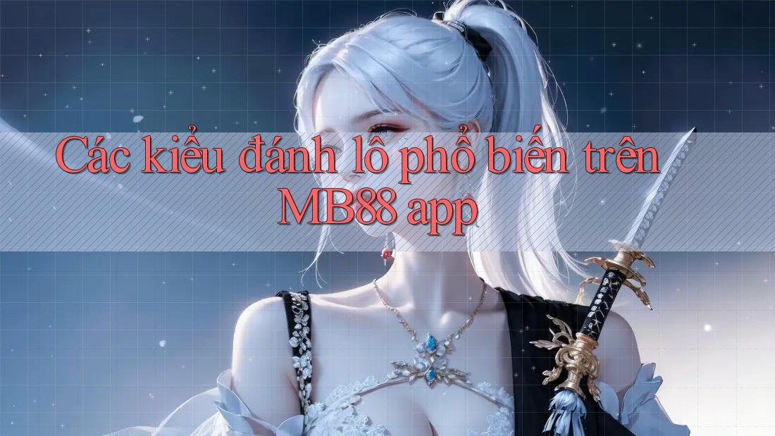 Các kiểu đánh lô phổ biến trên MB88 app