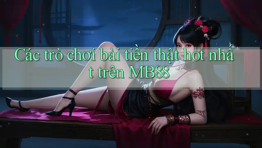 Các trò chơi bài tiền thật hot nhất trên MB88