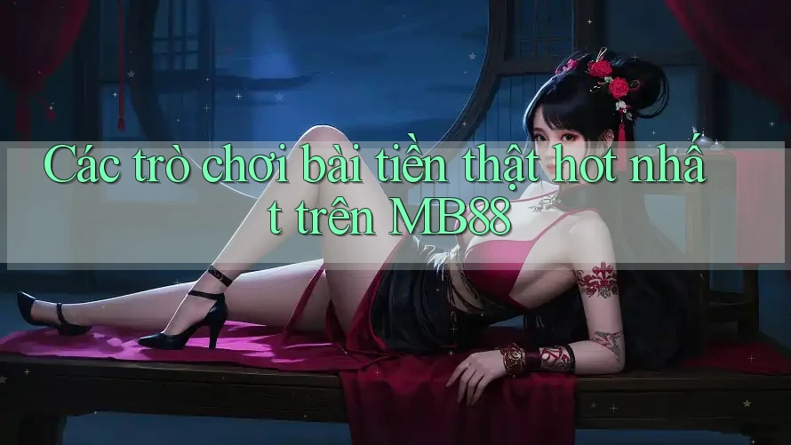 Các trò chơi bài tiền thật hot nhất trên MB88 Các trò chơi bài tiền thật hot nhất trên MB88