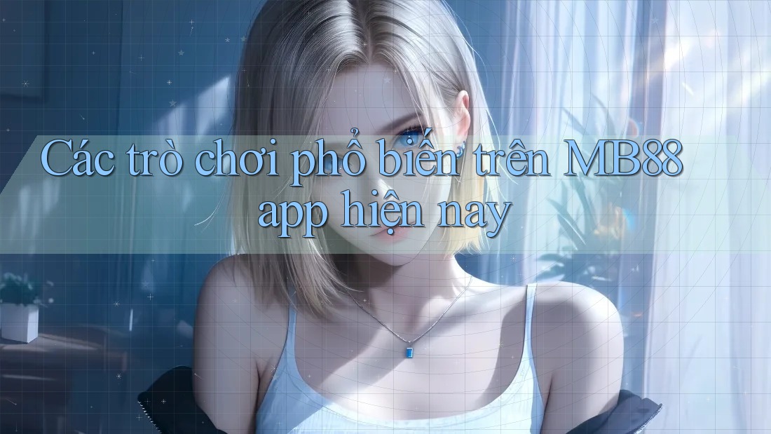 Các trò chơi phổ biến trên MB88 app hiện nay Các trò chơi phổ biến trên MB88 app hiện nay