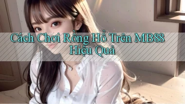 cách chơi rồng hổ trên mb88 hiệu quả
