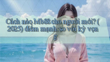 Cách nào Mb88 cho người mới (2025) điểm mạnh so với kỳ vọng