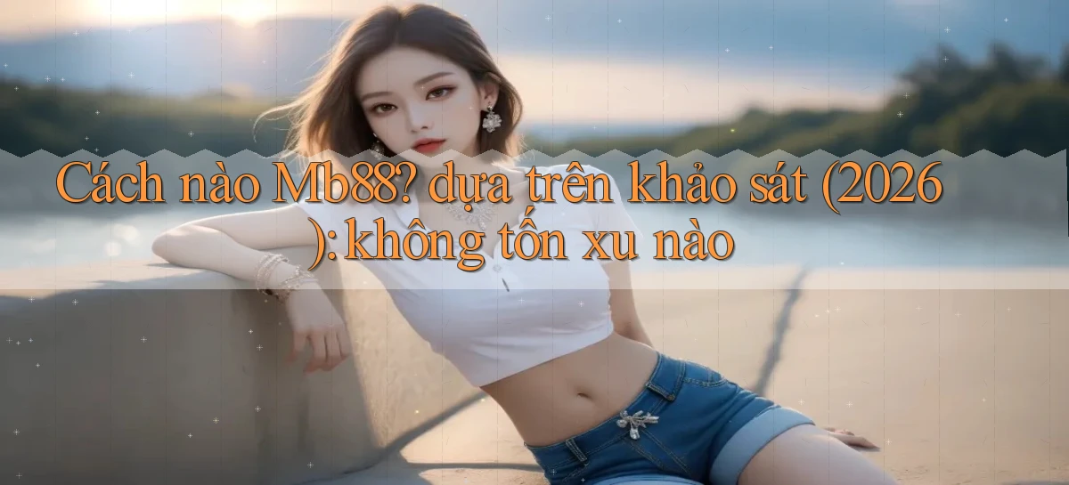 Cách nào Mb88 dựa trên khảo sát (2026) không tốn xu nào