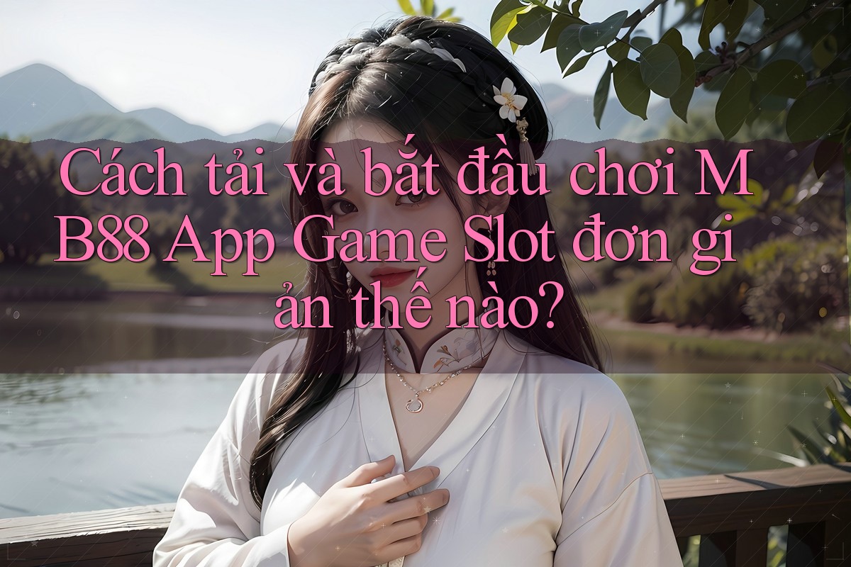 Cách tải và bắt đầu chơi MB88 App Game Slot đơn giản thế nào? Cách tải và bắt đầu chơi MB88 App Game Slot đơn giản thế nào?