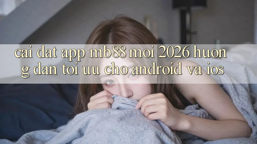 Cài đặt App mb88 Mới 2026 - Hướng Dẫn Tối Ưu Cho Android và iOS