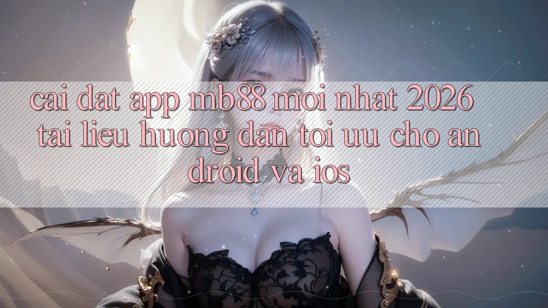 Cài đặt App mb88 Mới nhất 2026 - Tài liệu hướng dẫn Tối Ưu Cho Android và iOS Cài đặt App mb88 Mới nhất 2026 - Tài liệu hướng dẫn Tối Ưu Cho Android và iOS