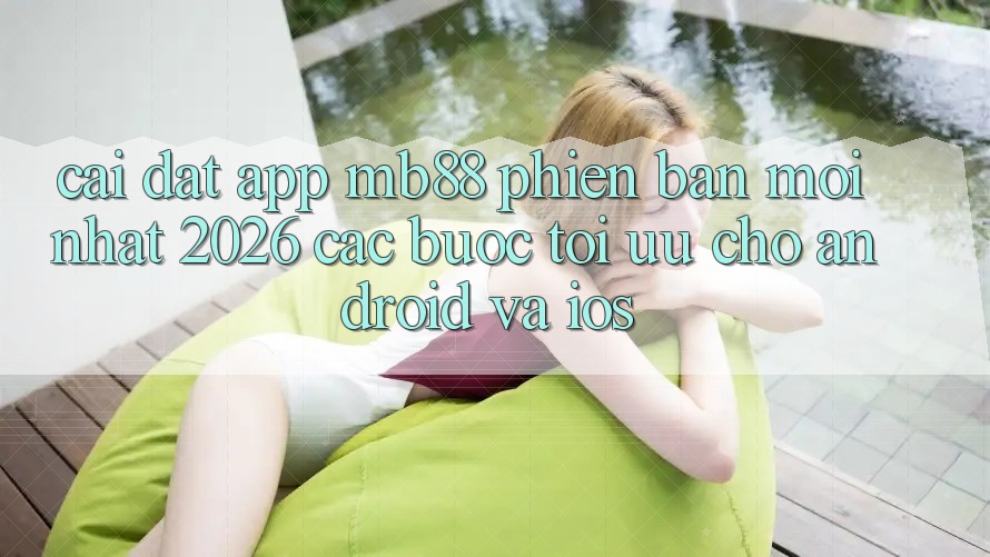 Cài đặt App mb88 Phiên Bản Mới nhất 2026 - Các bước Tối Ưu Cho Android và iOS Cài đặt App mb88 Phiên Bản Mới nhất 2026 - Các bước Tối Ưu Cho Android và iOS