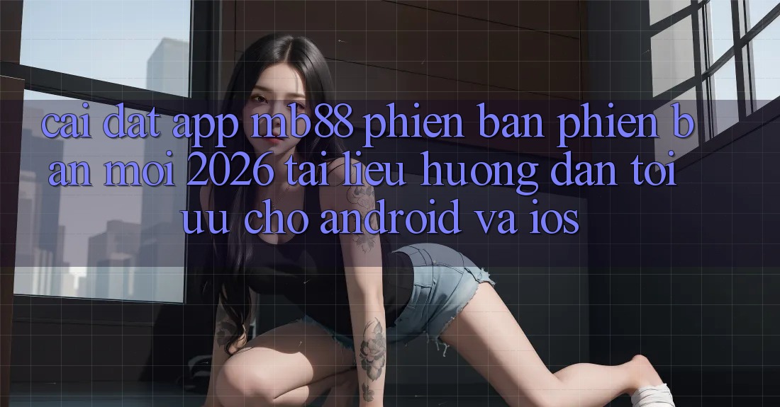 Cài đặt App mb88 Phiên Bản Phiên bản mới 2026 - Tài liệu hướng dẫn Tối Ưu Cho Android và iOS Cài đặt App mb88 Phiên Bản Phiên bản mới 2026 - Tài liệu hướng dẫn Tối Ưu Cho Android và iOS