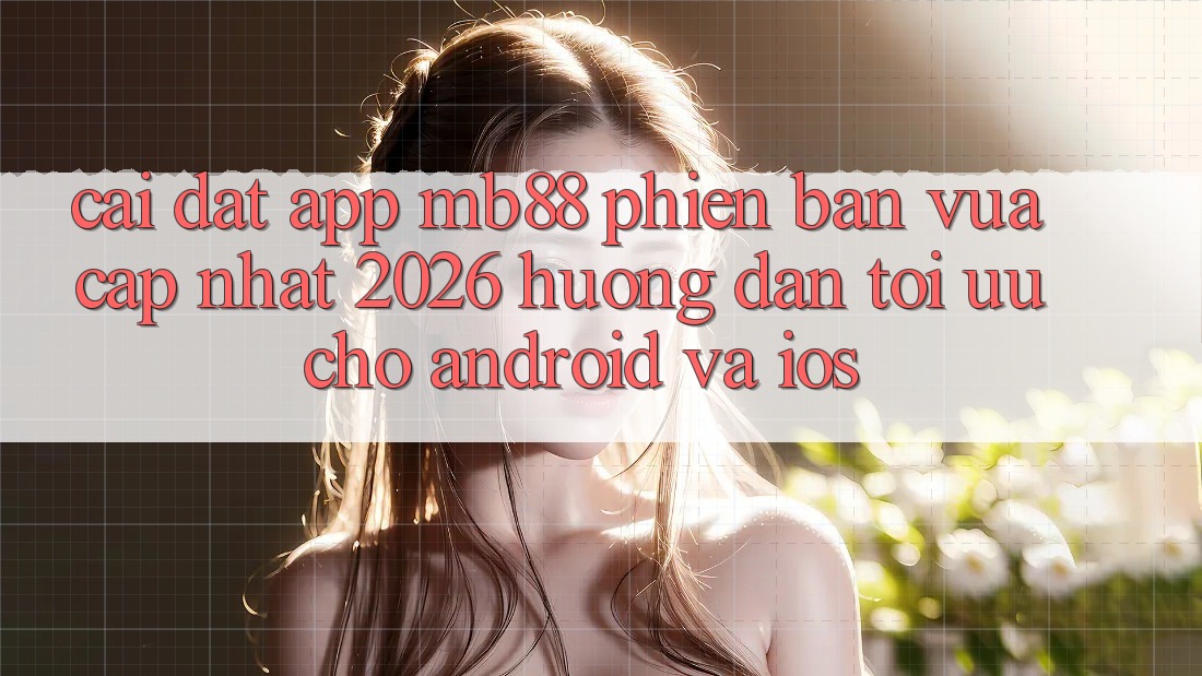 Cài đặt App mb88 Phiên Bản Vừa cập nhật 2026 - Hướng Dẫn Tối Ưu Cho Android và iOS Cài đặt App mb88 Phiên Bản Vừa cập nhật 2026 - Hướng Dẫn Tối Ưu Cho Android và iOS
