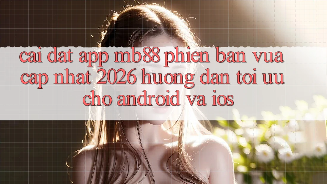 Cài đặt App mb88 Phiên Bản Vừa cập nhật 2026 - Hướng Dẫn Tối Ưu Cho Android và iOS Cài đặt App mb88 Phiên Bản Vừa cập nhật 2026 - Hướng Dẫn Tối Ưu Cho Android và iOS