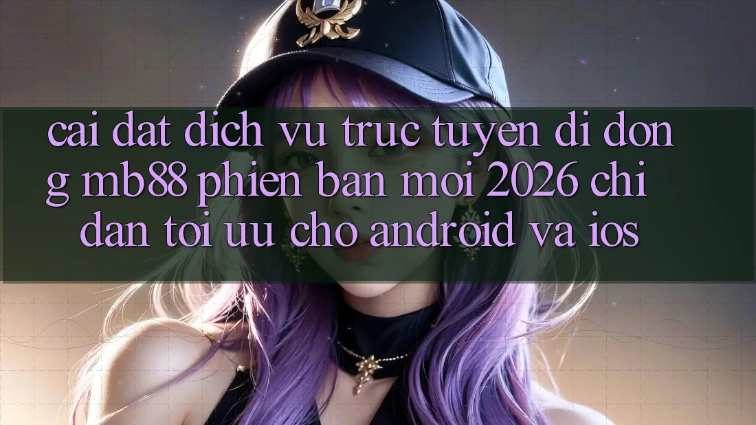 Cài đặt Dịch vụ trực tuyến di động mb88 Phiên Bản Mới 2026 - Chỉ dẫn Tối Ưu Cho Android và iOS Cài đặt Dịch vụ trực tuyến di động mb88 Phiên Bản Mới 2026 - Chỉ dẫn Tối Ưu Cho Android và iOS