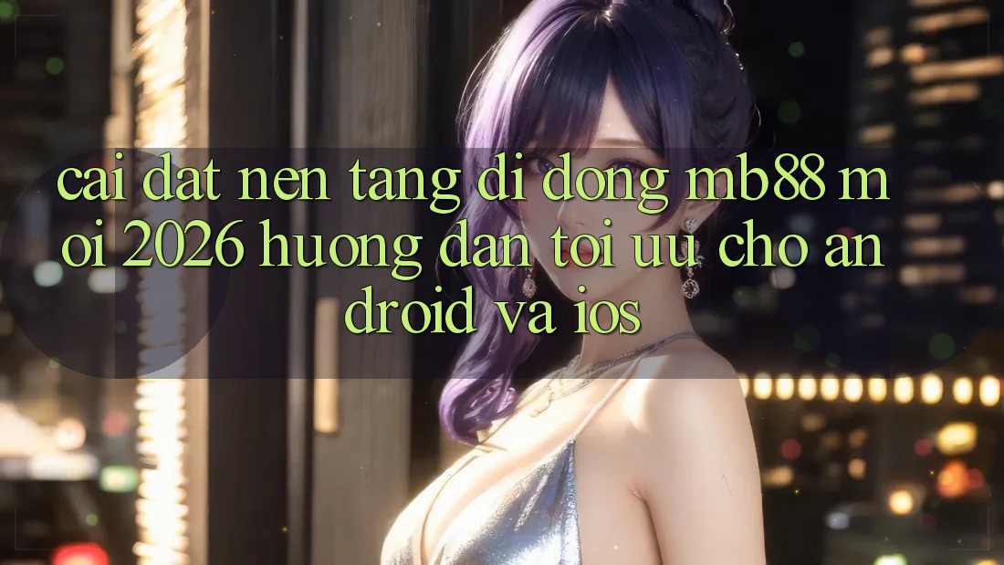 Cài đặt Nền tảng di động mb88 Mới 2026 - Hướng Dẫn Tối Ưu Cho Android và iOS Cài đặt Nền tảng di động mb88 Mới 2026 - Hướng Dẫn Tối Ưu Cho Android và iOS