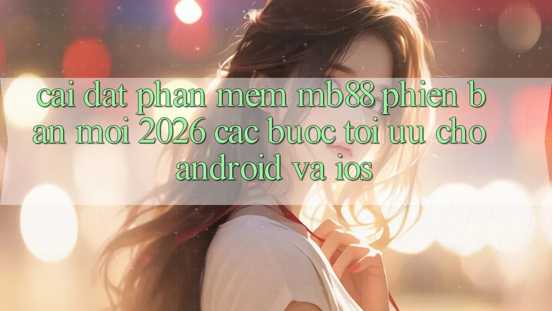 Cài đặt Phần mềm mb88 Phiên Bản Mới 2026 - Các bước Tối Ưu Cho Android và iOS