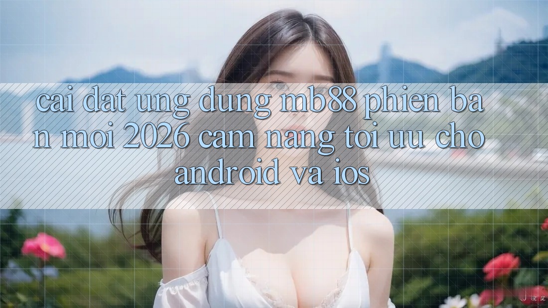 Cài đặt Ứng dụng mb88 Phiên Bản Mới 2026 - Cẩm nang Tối Ưu Cho Android và iOS Cài đặt Ứng dụng mb88 Phiên Bản Mới 2026 - Cẩm nang Tối Ưu Cho Android và iOS