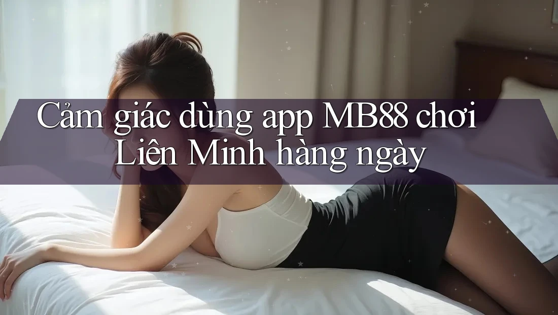 Cảm giác dùng app MB88 chơi Liên Minh hàng ngày Cảm giác dùng app MB88 chơi Liên Minh hàng ngày