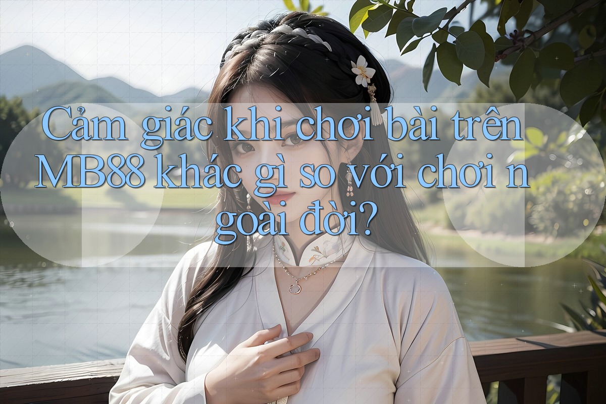 Cảm giác khi chơi bài trên MB88 khác gì so với chơi ngoài đời? Cảm giác khi chơi bài trên MB88 khác gì so với chơi ngoài đời?