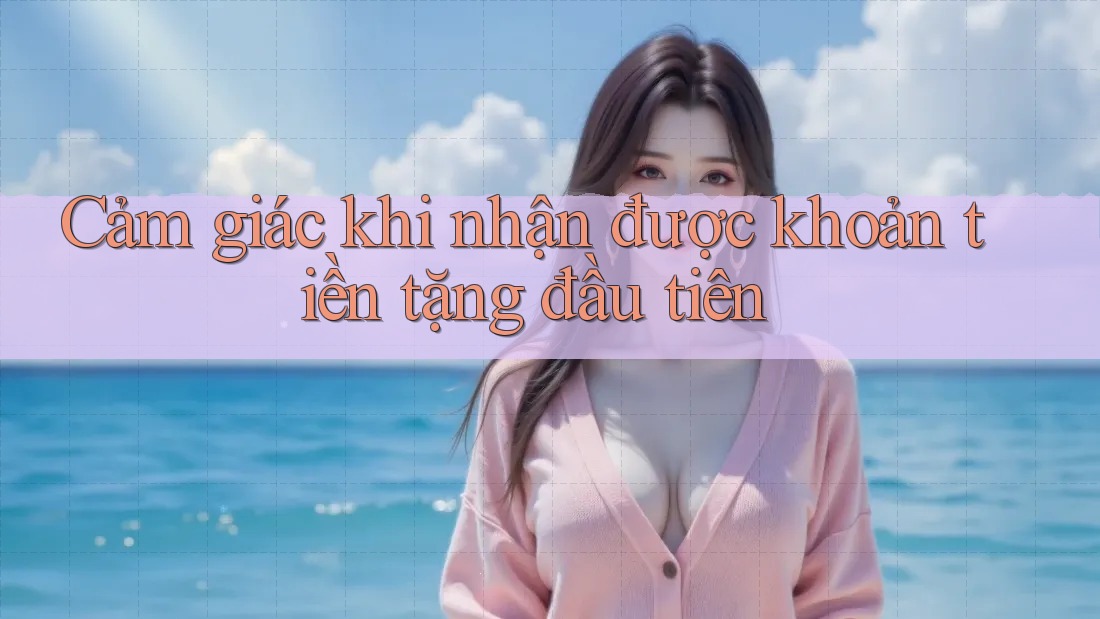Cảm giác khi nhận được khoản tiền tặng đầu tiên