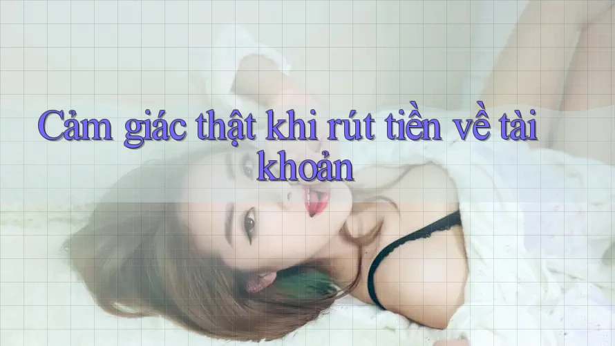 Cảm giác thật khi rút tiền về tài khoản Cảm giác thật khi rút tiền về tài khoản