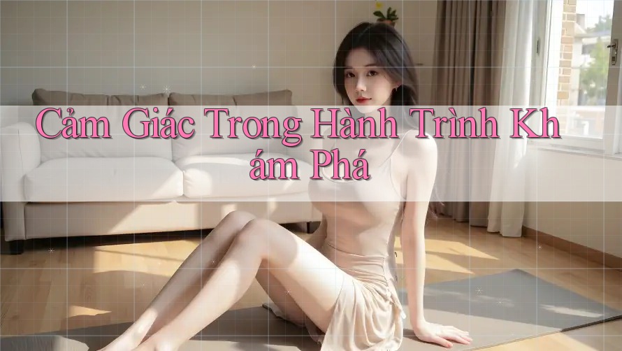 Cảm Giác Trong Hành Trình Khám Phá Cảm Giác Trong Hành Trình Khám Phá