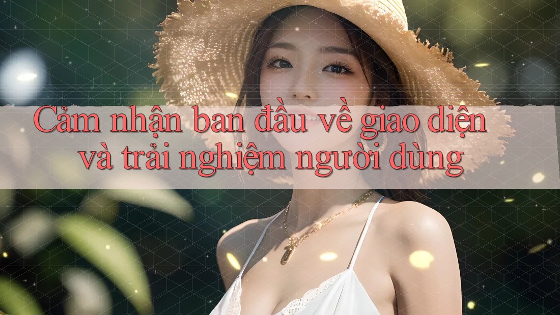Cảm nhận ban đầu về giao diện và trải nghiệm người dùng