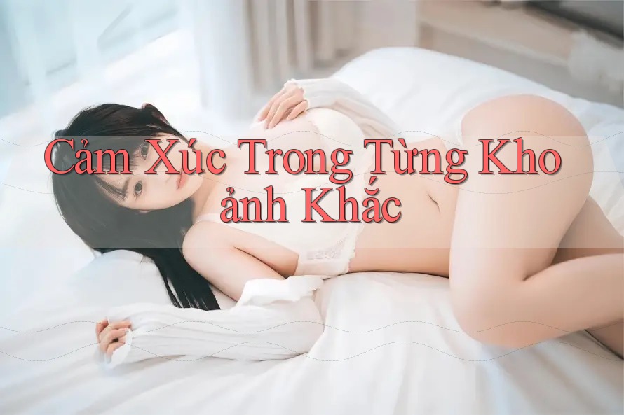 Cảm xúc trong từng khoảnh khắc Cảm xúc trong từng khoảnh khắc