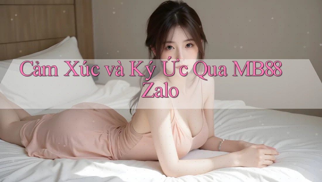Cảm Xúc và Ký Ức Qua MB88 Zalo Cảm Xúc và Ký Ức Qua MB88 Zalo