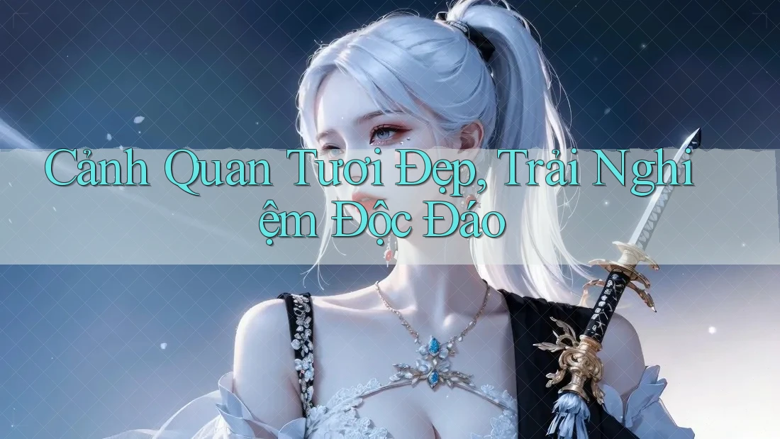 Cảnh Quan Tươi Đẹp, Trải Nghiệm Độc Đáo Cảnh Quan Tươi Đẹp, Trải Nghiệm Độc Đáo