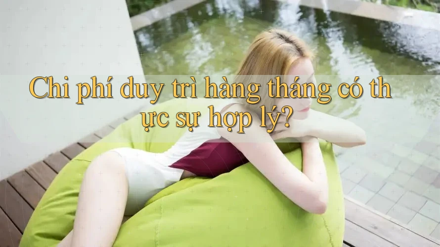 Chi phí duy trì hàng tháng có thực sự hợp lý? Chi phí duy trì hàng tháng có thực sự hợp lý?