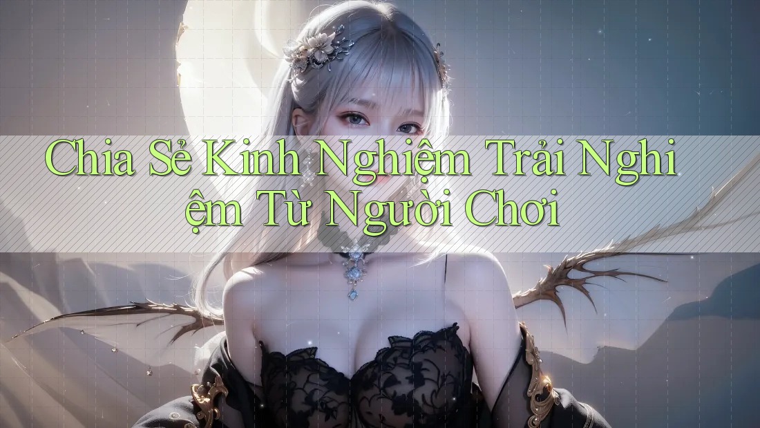 Chia Sẻ Kinh Nghiệm Trải Nghiệm Từ Người Chơi Chia Sẻ Kinh Nghiệm Trải Nghiệm Từ Người Chơi