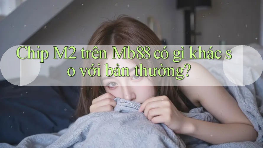 Chip M2 trên Mb88 có gì khác so với bản thường? Chip M2 trên Mb88 có gì khác so với bản thường?