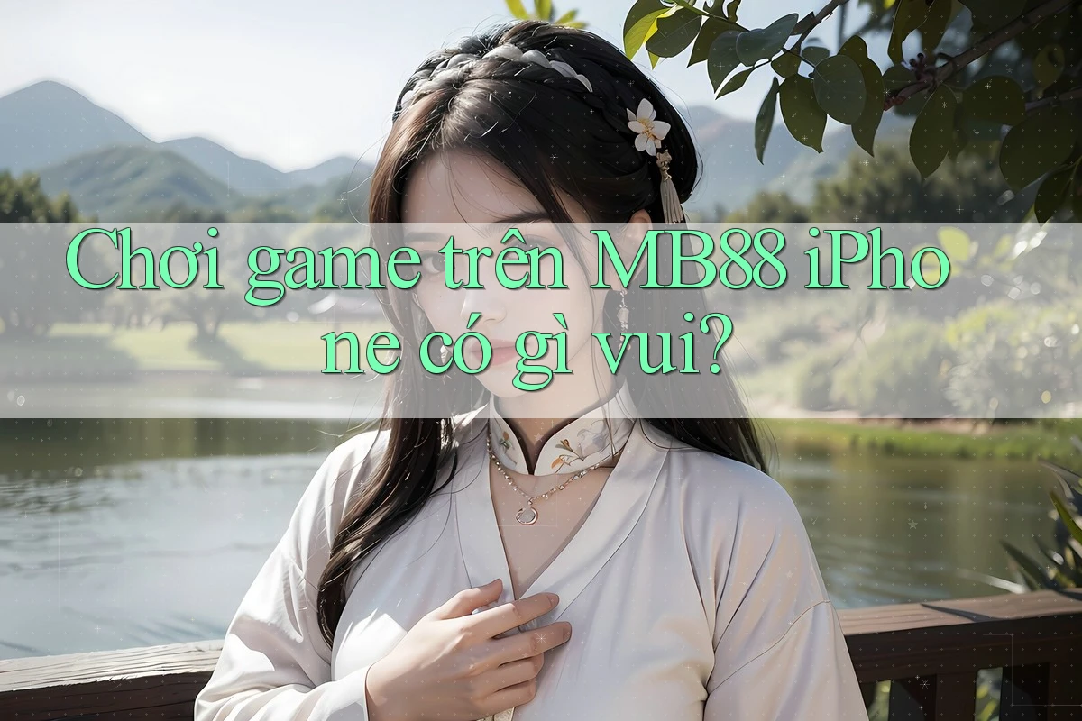 Chơi game trên MB88 iPhone có gì vui? Chơi game trên MB88 iPhone có gì vui?