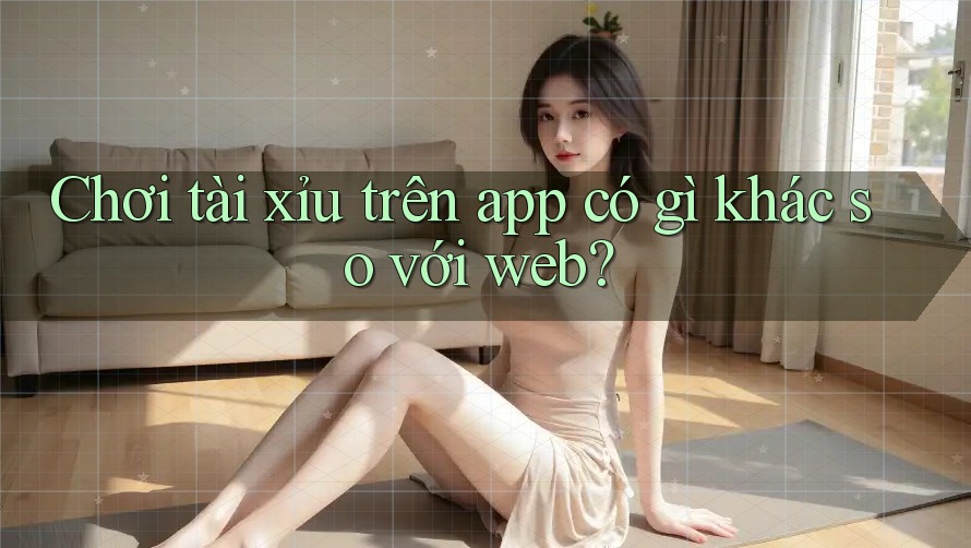 Chơi tài xỉu trên app có gì khác so với web? Chơi tài xỉu trên app có gì khác so với web?