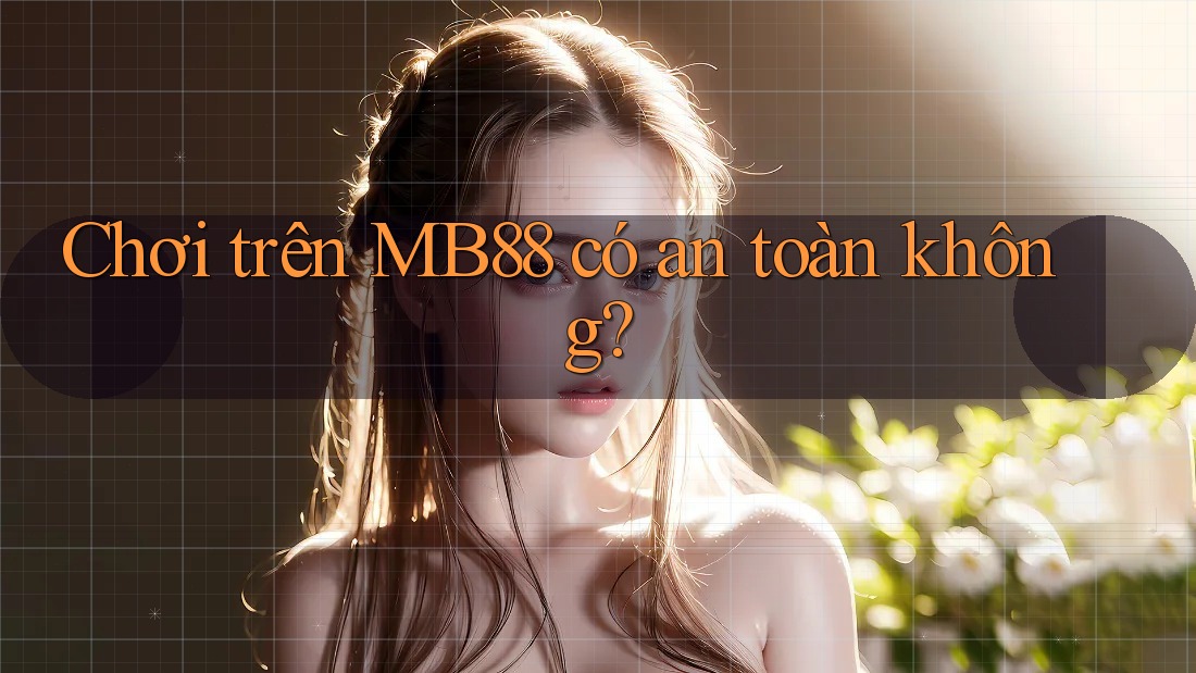 Chơi trên MB88 có an toàn không? Chơi trên MB88 có an toàn không?