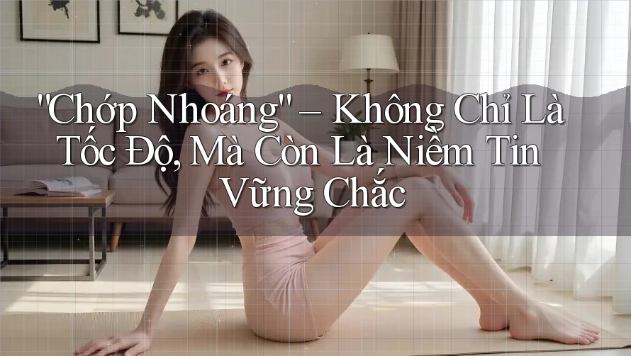 “Chớp Nhoáng” – Không Chỉ Là Tốc Độ, Mà Còn Là Niềm Tin Vững Chắc “Chớp Nhoáng” – Không Chỉ Là Tốc Độ, Mà Còn Là Niềm Tin Vững Chắc