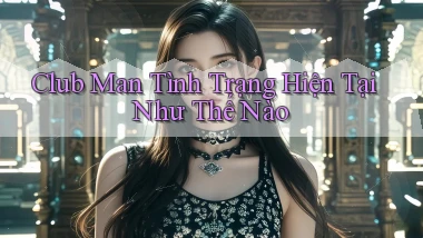 club man tình trạng hiện tại như thế nào