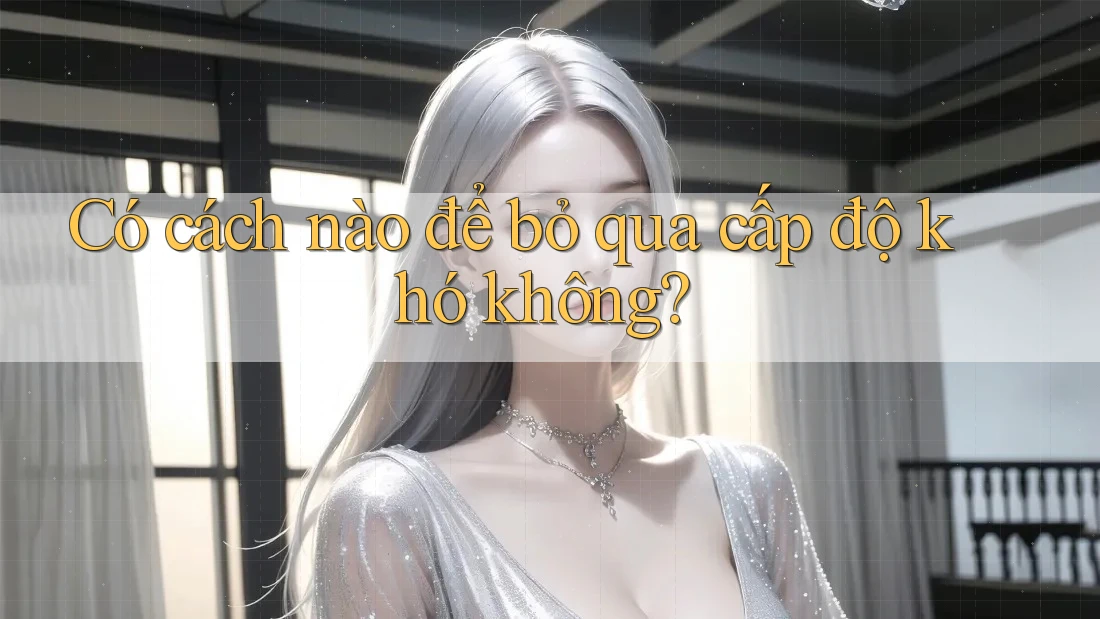 Có cách nào để bỏ qua cấp độ khó không?