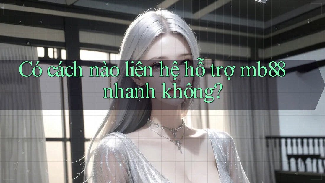 Có cách nào liên hệ hỗ trợ mb88 nhanh không?