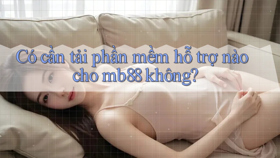 Có cần tải phần mềm hỗ trợ nào cho mb88 không? Có cần tải phần mềm hỗ trợ nào cho mb88 không?