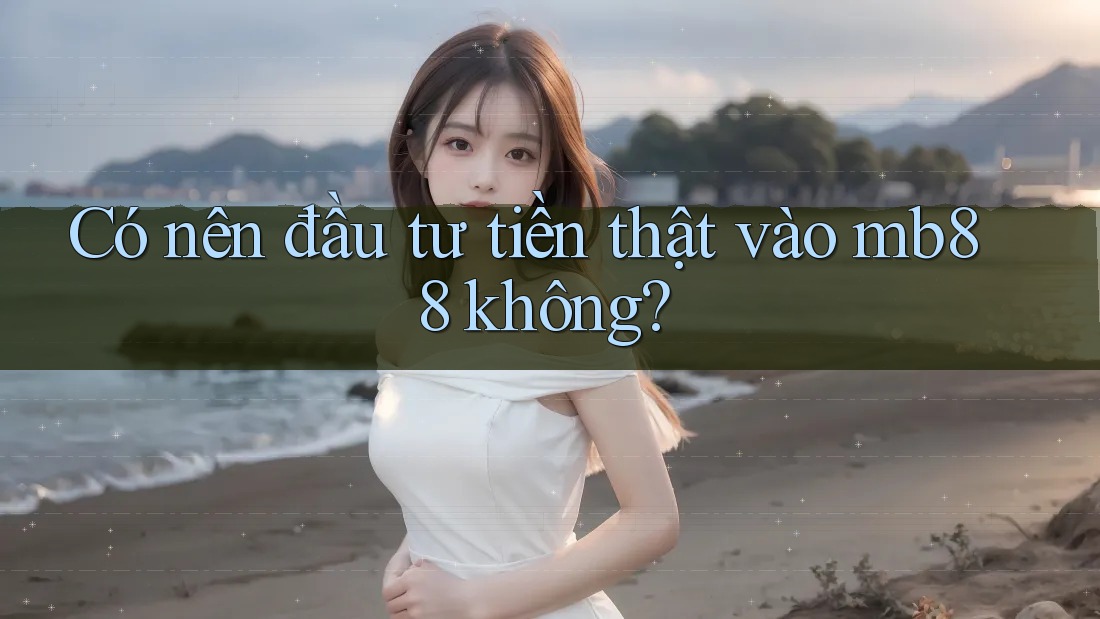 Có nên đầu tư tiền thật vào mb88 không? Có nên đầu tư tiền thật vào mb88 không?